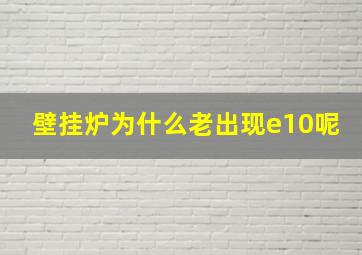 壁挂炉为什么老出现e10呢