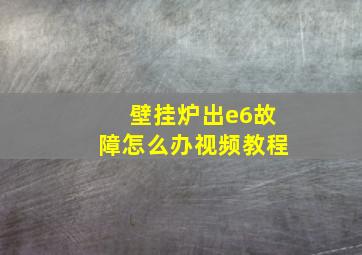 壁挂炉出e6故障怎么办视频教程