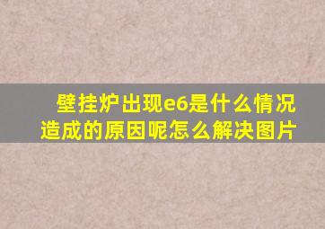 壁挂炉出现e6是什么情况造成的原因呢怎么解决图片