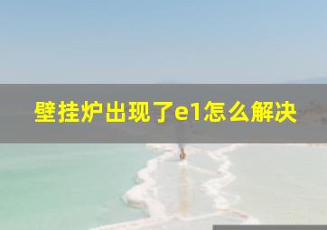 壁挂炉出现了e1怎么解决