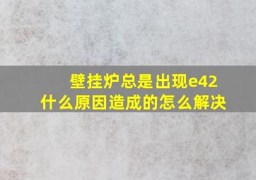 壁挂炉总是出现e42什么原因造成的怎么解决