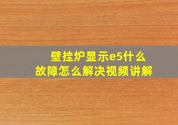 壁挂炉显示e5什么故障怎么解决视频讲解