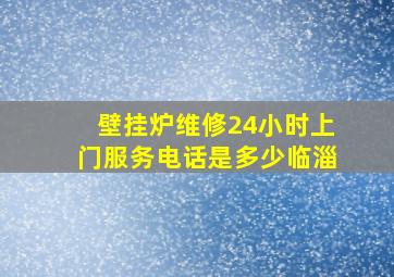 壁挂炉维修24小时上门服务电话是多少临淄