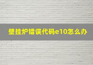 壁挂炉错误代码e10怎么办