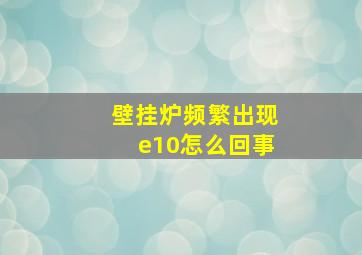 壁挂炉频繁出现e10怎么回事