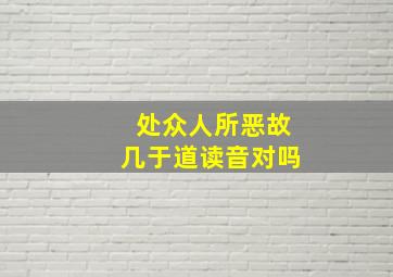 处众人所恶故几于道读音对吗