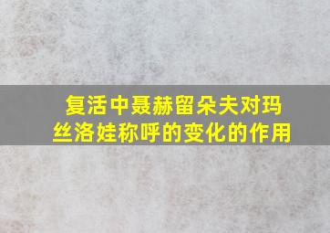 复活中聂赫留朵夫对玛丝洛娃称呼的变化的作用