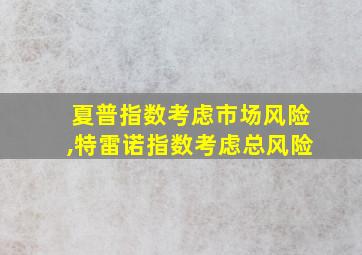 夏普指数考虑市场风险,特雷诺指数考虑总风险