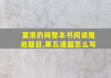 夏洛的网整本书阅读推进题目,第五道题怎么写