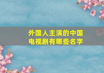 外国人主演的中国电视剧有哪些名字