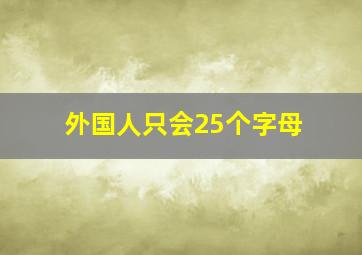 外国人只会25个字母