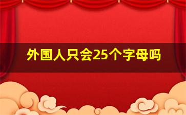 外国人只会25个字母吗