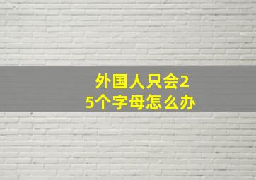 外国人只会25个字母怎么办