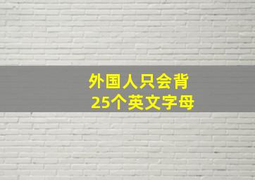 外国人只会背25个英文字母