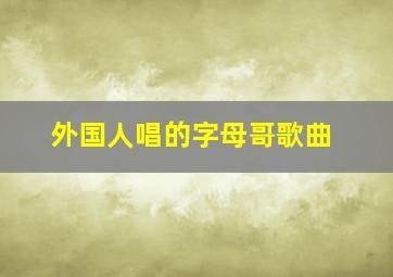 外国人唱的字母哥歌曲