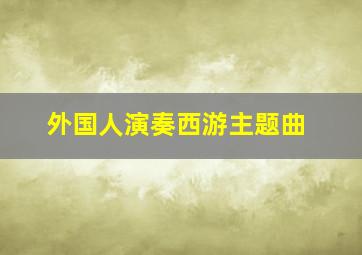 外国人演奏西游主题曲