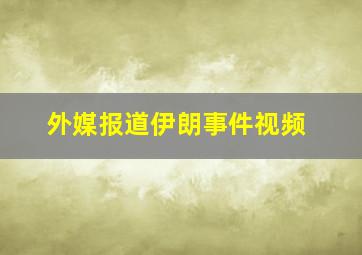 外媒报道伊朗事件视频