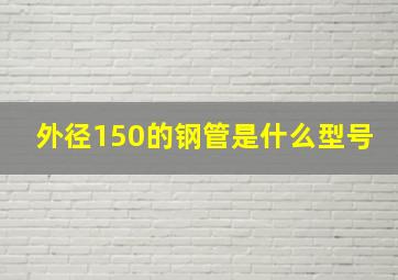 外径150的钢管是什么型号