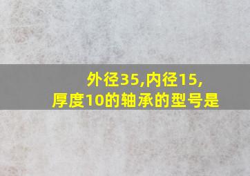 外径35,内径15,厚度10的轴承的型号是