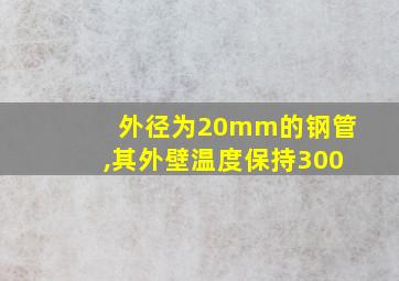 外径为20mm的钢管,其外壁温度保持300