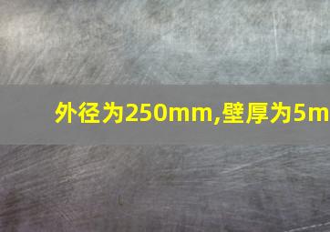 外径为250mm,壁厚为5mm