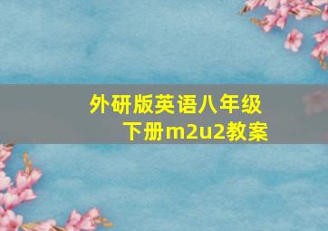 外研版英语八年级下册m2u2教案