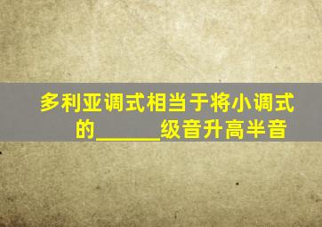 多利亚调式相当于将小调式的______级音升高半音