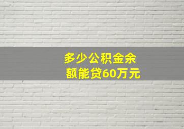 多少公积金余额能贷60万元