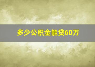 多少公积金能贷60万