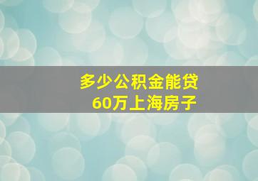 多少公积金能贷60万上海房子