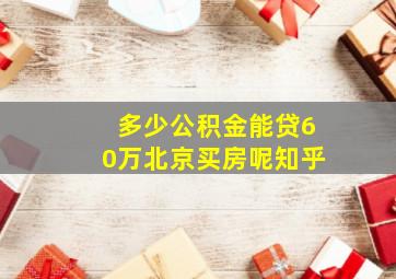 多少公积金能贷60万北京买房呢知乎