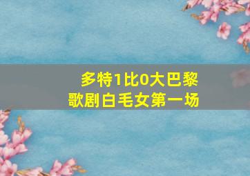 多特1比0大巴黎歌剧白毛女第一场