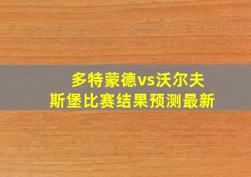 多特蒙德vs沃尔夫斯堡比赛结果预测最新