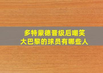 多特蒙德晋级后嘲笑大巴黎的球员有哪些人