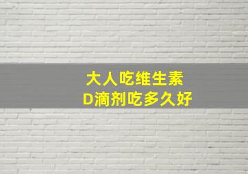 大人吃维生素D滴剂吃多久好