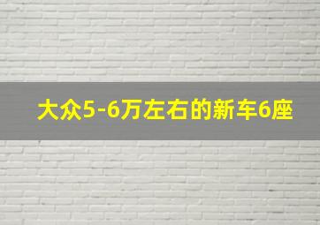 大众5-6万左右的新车6座