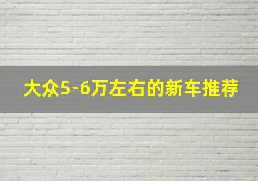 大众5-6万左右的新车推荐