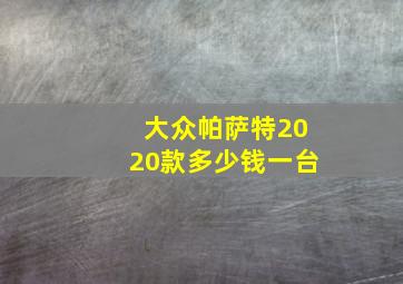 大众帕萨特2020款多少钱一台