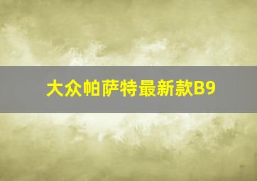 大众帕萨特最新款B9