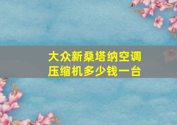 大众新桑塔纳空调压缩机多少钱一台