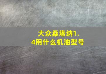 大众桑塔纳1.4用什么机油型号