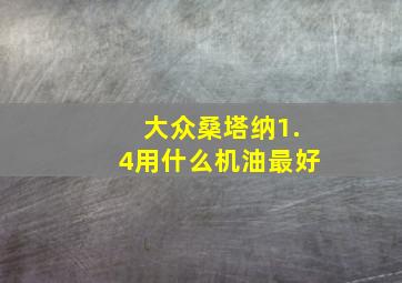 大众桑塔纳1.4用什么机油最好