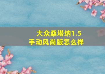 大众桑塔纳1.5手动风尚版怎么样