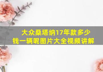 大众桑塔纳17年款多少钱一辆呢图片大全视频讲解