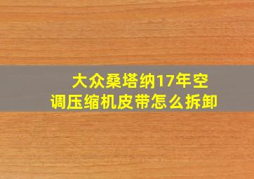 大众桑塔纳17年空调压缩机皮带怎么拆卸