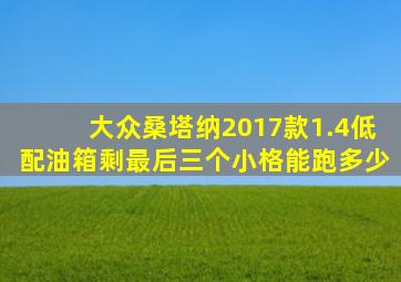 大众桑塔纳2017款1.4低配油箱剩最后三个小格能跑多少