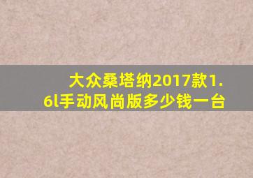 大众桑塔纳2017款1.6l手动风尚版多少钱一台