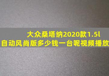 大众桑塔纳2020款1.5l自动风尚版多少钱一台呢视频播放