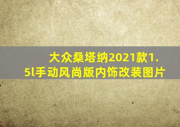 大众桑塔纳2021款1.5l手动风尚版内饰改装图片