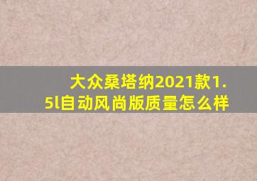 大众桑塔纳2021款1.5l自动风尚版质量怎么样